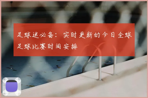足球迷必备：实时更新的今日全球足球比赛时间安排
