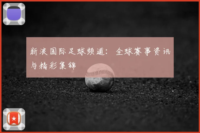 新浪国际足球频道：全球赛事资讯与精彩集锦