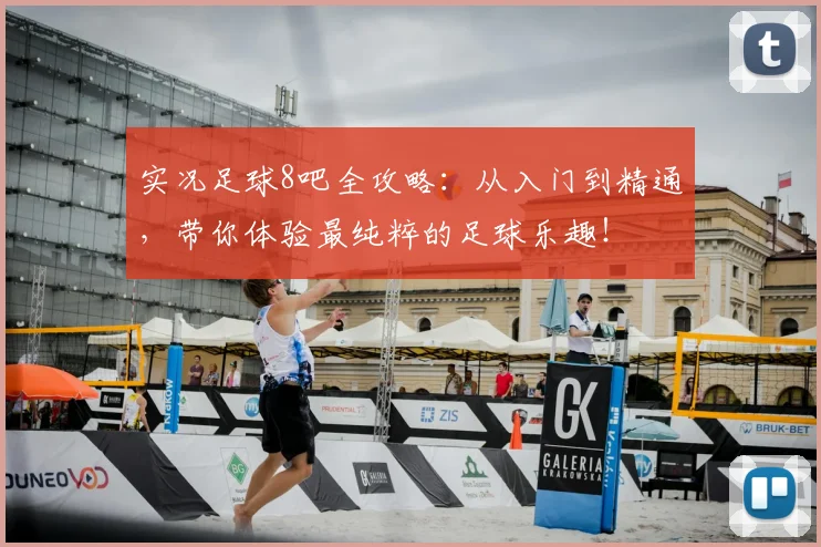 实况足球8吧全攻略：从入门到精通，带你体验最纯粹的足球乐趣！